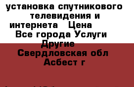 установка спутникового телевидения и интернета › Цена ­ 500 - Все города Услуги » Другие   . Свердловская обл.,Асбест г.